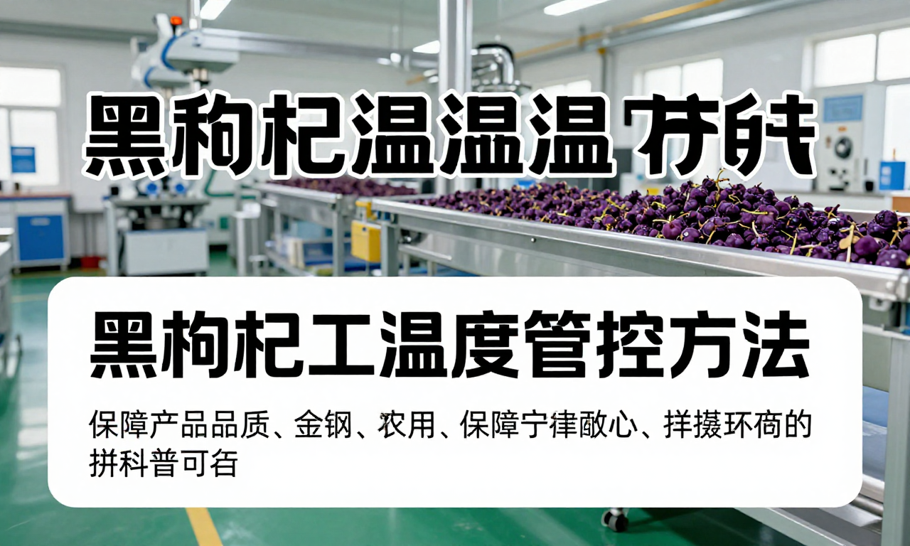 黑枸杞加工车间温湿度管控方法 保障产品品质的关键科普内容