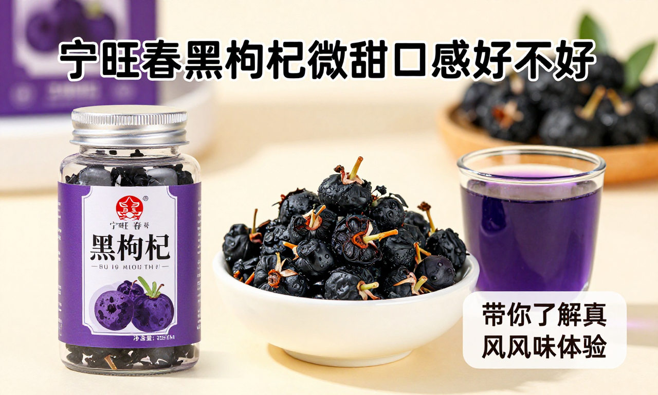 宁旺春黑枸杞微甜口感好不好 科普解析带你了解真实风味体验